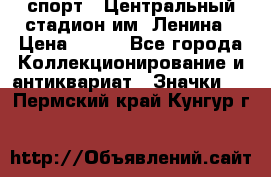 19.1) спорт : Центральный стадион им. Ленина › Цена ­ 899 - Все города Коллекционирование и антиквариат » Значки   . Пермский край,Кунгур г.